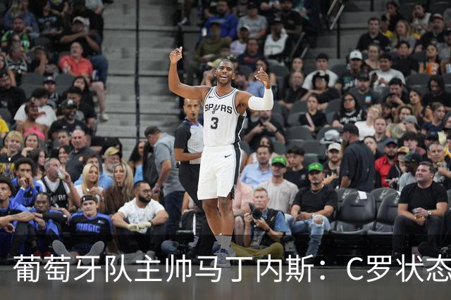 葡萄牙队主帅马丁内斯：C罗状态正佳 全队目标是获胜