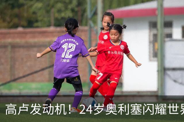 高卢发动机！24岁奥利塞闪耀世界杯首秀 拜仁5300万签下现1.5亿欧