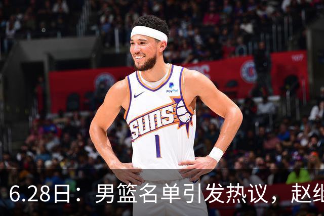 6.28日：男篮名单引发热议，赵继伟缺阵庞峥麟留队
